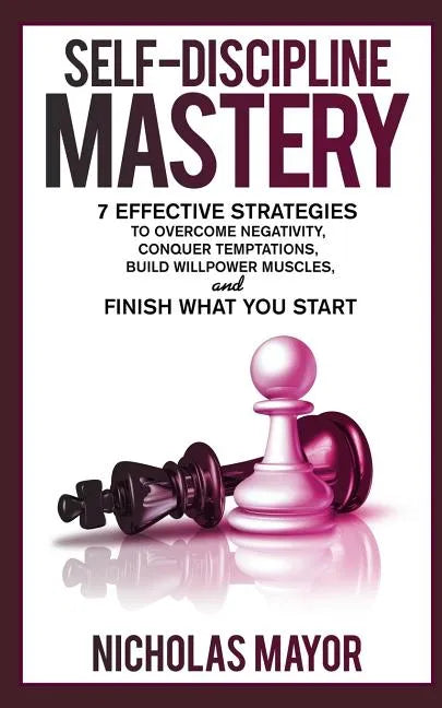 Self Discipline Mastery: 7 Effective Strategies to Overcome Negativity, Conquer Temptations, Build Willpower Muscles, and Finish What You Start - Paperback